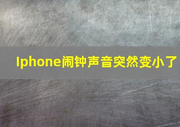 Iphone闹钟声音突然变小了