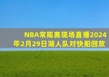 NBA常规赛现场直播2024年2月29日湖人队对快船回放