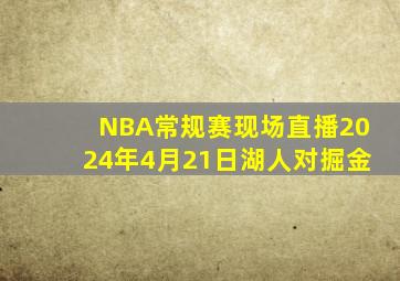 NBA常规赛现场直播2024年4月21日湖人对掘金