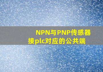 NPN与PNP传感器接plc对应的公共端