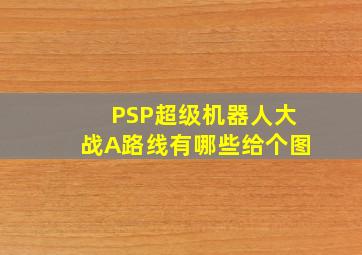 PSP超级机器人大战A路线有哪些给个图