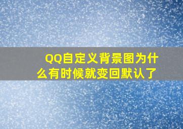 QQ自定义背景图为什么有时候就变回默认了