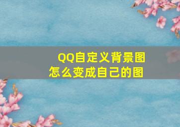 QQ自定义背景图怎么变成自己的图