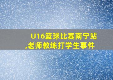 U16篮球比赛南宁站,老师教练打学生事件