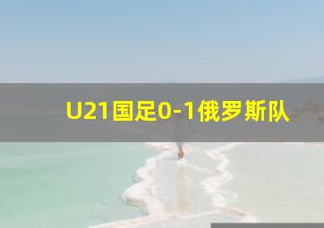 U21国足0-1俄罗斯队