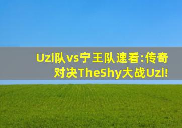 Uzi队vs宁王队速看:传奇对决TheShy大战Uzi!