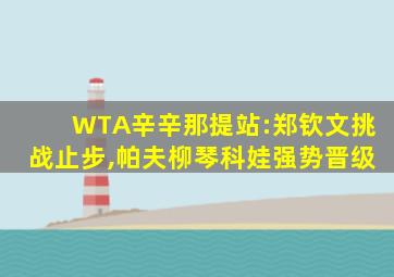 WTA辛辛那提站:郑钦文挑战止步,帕夫柳琴科娃强势晋级