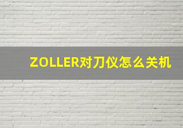 ZOLLER对刀仪怎么关机