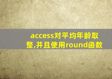 access对平均年龄取整,并且使用round函数