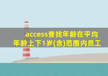 access查找年龄在平均年龄上下1岁(含)范围内员工