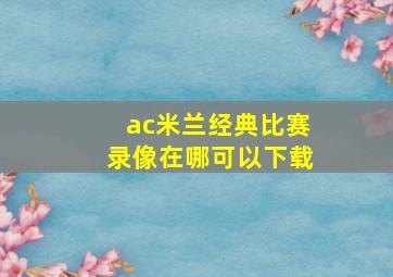 ac米兰经典比赛录像在哪可以下载