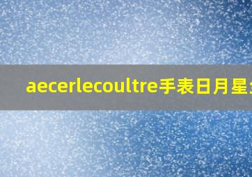 aecerlecoultre手表日月星尘