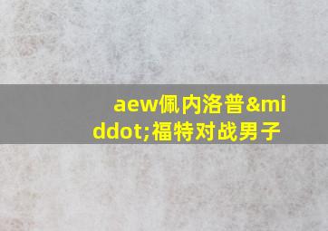 aew佩内洛普·福特对战男子