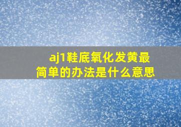 aj1鞋底氧化发黄最简单的办法是什么意思