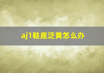 aj1鞋底泛黄怎么办