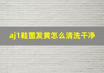 aj1鞋面发黄怎么清洗干净