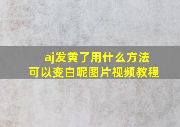 aj发黄了用什么方法可以变白呢图片视频教程