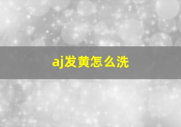 aj发黄怎么洗