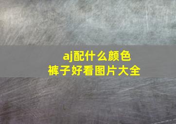 aj配什么颜色裤子好看图片大全