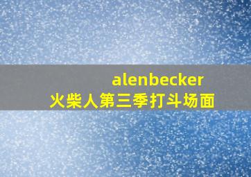 alenbecker火柴人第三季打斗场面