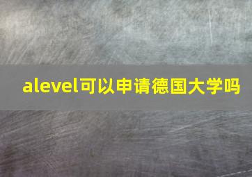 alevel可以申请德国大学吗