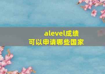 alevel成绩可以申请哪些国家