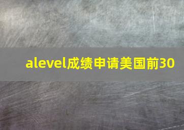 alevel成绩申请美国前30