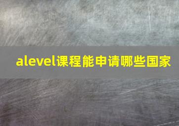 alevel课程能申请哪些国家