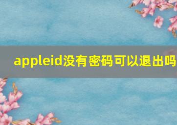 appleid没有密码可以退出吗