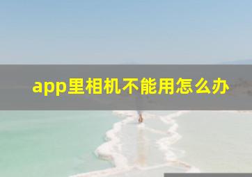 app里相机不能用怎么办