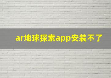 ar地球探索app安装不了