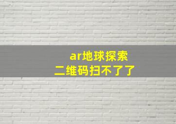 ar地球探索二维码扫不了了