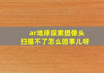 ar地球探索摄像头扫描不了怎么回事儿呀