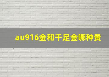 au916金和千足金哪种贵