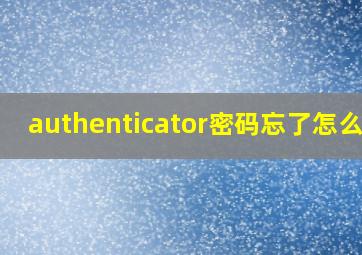 authenticator密码忘了怎么办