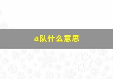 a队什么意思