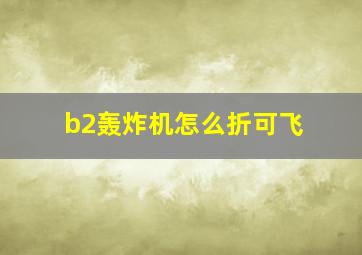 b2轰炸机怎么折可飞