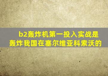 b2轰炸机第一投入实战是轰炸我国在塞尔维亚科索沃的