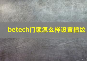 betech门锁怎么样设置指纹