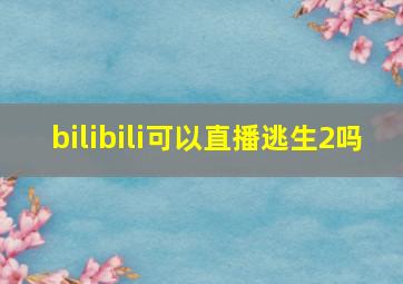 bilibili可以直播逃生2吗