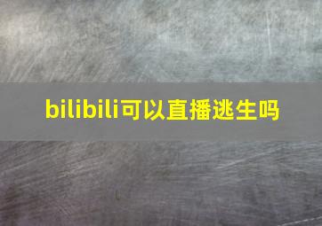 bilibili可以直播逃生吗