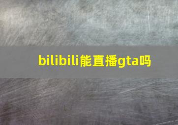 bilibili能直播gta吗