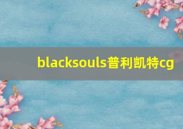 blacksouls普利凯特cg