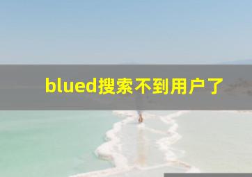 blued搜索不到用户了