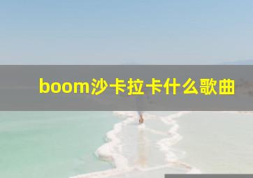 boom沙卡拉卡什么歌曲