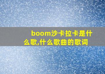 boom沙卡拉卡是什么歌,什么歌曲的歌词