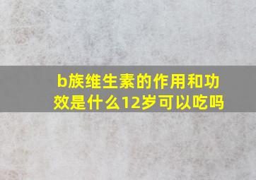 b族维生素的作用和功效是什么12岁可以吃吗