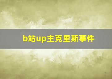 b站up主克里斯事件