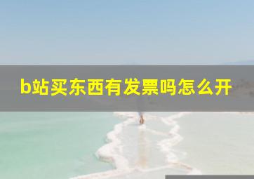 b站买东西有发票吗怎么开