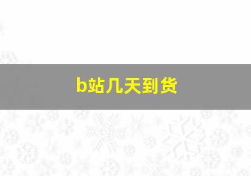 b站几天到货